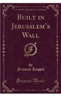 Built in Jerusalem's Wall (Classic Reprint)