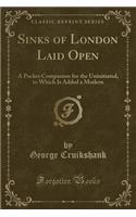 Sinks of London Laid Open: A Pocket Companion for the Uninitiated, to Which Is Added a Modern (Classic Reprint)(English)