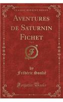 Aventures de Saturnin Fichet, Vol. 4 (Classic Reprint)