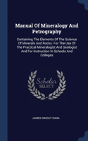 Manual Of Mineralogy And Petrography: Containing The Elements Of The Science Of Minerals And Rocks. For The Use Of The Practical Mineralogist And Geologist And For Instruction In Schools