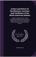 Letters and Notes On the Manners, Customs, and Conditions of the North American Indians: Written During Eight Years' Travel Amongst the Wildest Tribes of Indians in North America, With One Hundred and Fifty Illustrations, On Steel and Wo(English)