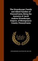 The Strassburger Family and Allied Families of Pennsylvania; Being the Ancestry of Jacob Andrew Strassburger, Esquire, of Montgomery County, Pennsylva