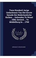 Twee Honderd Jarige Gedachtenis Van Het Eerste Synode Der Nederlandsche Kerken ... Gehouden Te Wesel ... 1568, Gevierd ... Te Middelburg In ... 1768