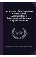 An Account of the Operations Carried Out for Accomplishing a Trigonometrical Survey of England and Wales