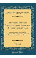 Theodori Episcopi Mopsuesteni in Epistolas B. Pauli Commentarii, Vol. 1 of 2: The Latin Version with the Greek Fragments, with an Introduction Notes and Indices; Introduction, Galatians-Colossians (Classic Reprint)