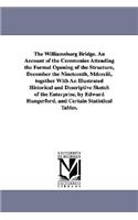 The Williamsburg Bridge. an Account of the Ceremonies Attending the Formal Opening of the Structure, December the Nineteenth, MDCCCIII, Together with