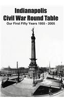 Indianapolis Civil War Round Table: Our First Fifty Years 1955 - 2005