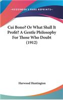 Cui Bono? or What Shall It Profit? a Gentle Philosophy for Those Who Doubt (1912)