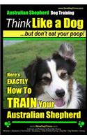 Australian Shepherd Dog Training Think Like a Dog, But Don't Eat Your Poop!