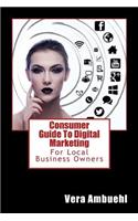 Consumer Guide To Digital Marketing: For Local Business Owners