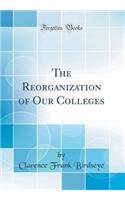 The Reorganization of Our Colleges (Classic Reprint)