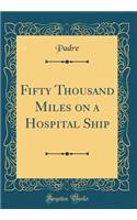Fifty Thousand Miles on a Hospital Ship (Classic Reprint)