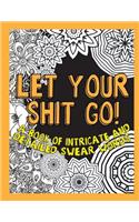 Let Your Shit Go: A Book of Intricate and Detailed Swear Words(Adult Coloring Swear Word)