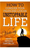 How to Conquer Your Fears and Live an UNSTOPPABLE LIFE of Victory