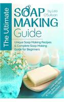 The Ultimate Soap Making Guide: Unique Soap Making Recipes & Complete Soap Making Guide for Beginners