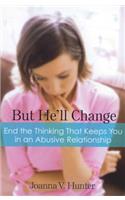 But He'll Change: End the Thinking That Keeps You in Abusive Relationships