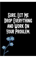 Sure, Let Me Drop Everything and Work On Your Problem.