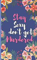 Stay Sexy And Don'T Get Murdered - Floral Witty Personality Sexy Appearance Notebook: signed Notebook/Journal Book to Write in, (6 x 9), 120 Pages, (Holiday Birthday House warming Thank you Departing Friends Gift )