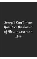 Sorry I Can't Hear You Over the Sound of How Awesome I Am.: Lined Notebook / Journal Gift, 100 Pages, 6x9, Soft Cover, Matte Finish