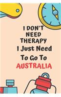 I Don't Need Therapy I Just Need To Go To AUSTRALIA