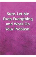 Sure, Let Me Drop Everything and Work On Your Problem