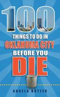 100 Things to Do in Oklahoma City Before You Die: (100 Things to Do Before You Die)