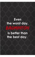Even The Worst Day, Badminton Is Better Than The Best Day.: Badminton Notebook Journal Composition Blank Lined Diary Notepad 120 Pages Paperback