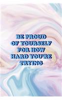 Be Proud Of Yourself For How Hard You're Trying