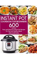 Instant Pot Cookbook For Beginners: 600 Easy and Delicious Instant Pot Recipes For Fast and Healthy Meals