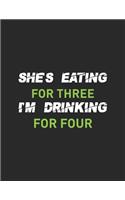 She's Eating For Three I'm Drinking For Four