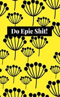 Do Epic Shit!: Blank Lined Composition Notebook, Planner & Journals to write in for women or man - Happiness Motivational and Inspirational Gift