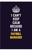 I can't Keep Calm Because I Am A Payroll Manager: Motivational and inspirational career blank lined gift notebook with matte finish