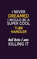 I Never Dreamed I Would Be A Super cool Tube Handler But Here I Am Killing It