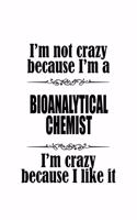 I'm Not Crazy Because I'm A Bioanalytical Chemist I'm Crazy Because I like It: Personal Bioanalytical Chemist Notebook, Bioanalytical Chemistry Scientist Journal Gift, Diary, Doodle Gift or Notebook - 6 x 9 Compact Size, 109 Bl