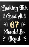 Looking This Good At 67 Should Be Illegal: 67th Birthday Gift Journal / Notebook / Diary / Bucket List / Funny Quote 67 Year Old Bday Card Alternative