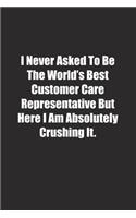 I Never Asked To Be The World's Best Customer Care Representative But Here I Am Absolutely Crushing It.
