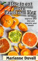 How to Eat More Fruit and Veg: Improve Your Diet and Improve Your Health