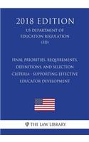 Final Priorities, Requirements, Definitions, and Selection Criteria - Supporting Effective Educator Development (US Department of Education Regulation) (ED) (2018 Edition)