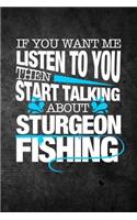 If You Want Me To Listen To You Then Start Talking About Sturgeon Fishing: Funny Fish Journal For Men: Blank Lined Notebook For Fisherman To Write Notes & Writing
