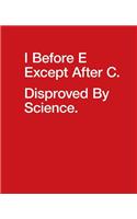 I Before E Except After C. Disproved by Science.