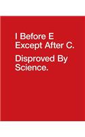 I Before E Except After C. Disproved by Science.: Composition Notebook Journal for Grammar Nazi & Police College Ruled Lined Diary Soft Cover Funny Cool Design 110 Pages 7.5 X 9.25