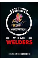 Good Things Come to Those Who Are Welders: Composition Notebook, Birthday Journal Gift for Welding Professionals to Write on
