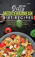 Best Mediterranean Diet Recipes: Healthy Mediterranean Diet Recipes to Help you Lose Weight and Live Better without Deprivation!