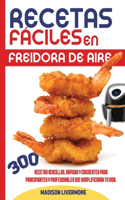 Recetas Fáciles En Freidora De Aire (SPANISH VERSION): 300 Effortless, Quick and Easy Crispy Recipes for Beginners and Advanced to Simplify Your Life