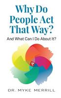 Why Do People Act That Way?: And What Can I Do About It?