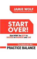 Start Over! Start Now! Ten Keys to Success in Business and Life! Guidebook # 6: Practice Balance