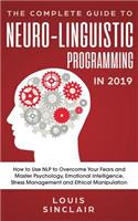 Complete Guide to Neuro-Linguistic Programming in 2019: How to Use NLP to Overcome Your Fears and Master Psychology, Emotional Intelligence, Stress Management and Ethical Manipulation