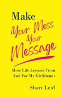 Make Your Mess Your Message: More Life Lessons From And For My Girlfriends