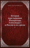 Istoriya tsarstvovaniya Imperatora Aleksandra I i Rossii v ego vremya