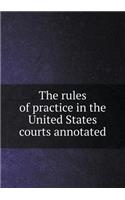 The Rules of Practice in the United States Courts Annotated